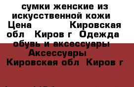 сумки женские из искусственной кожи › Цена ­ 1 300 - Кировская обл., Киров г. Одежда, обувь и аксессуары » Аксессуары   . Кировская обл.,Киров г.